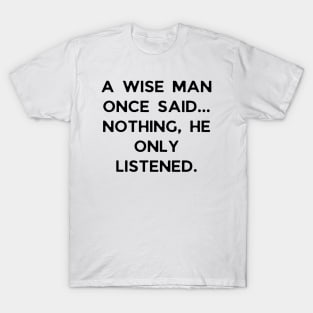 A wise man once said... Nothing, he only listened T-Shirt